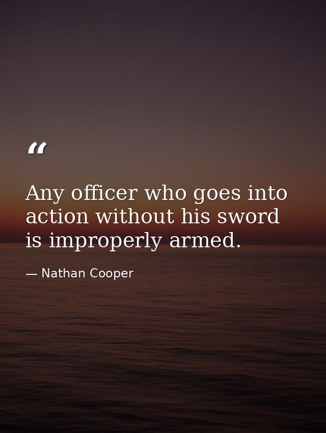 Any officer who goes into action without his sword is improperly armed. — Nathan Cooper