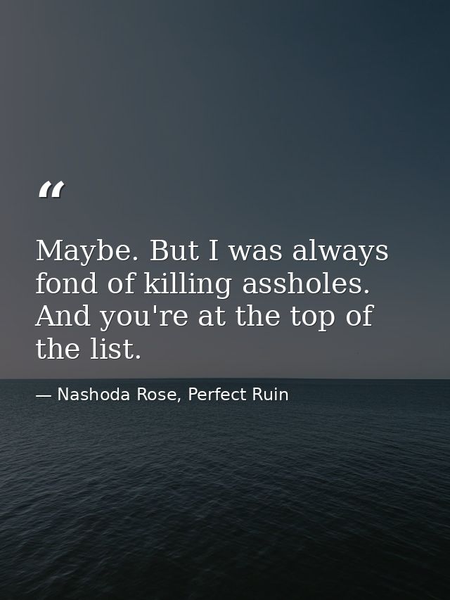 Maybe. But I was always fond of killing assholes. And you're at the top of the list. — Nashoda Rose, Perfect Ruin