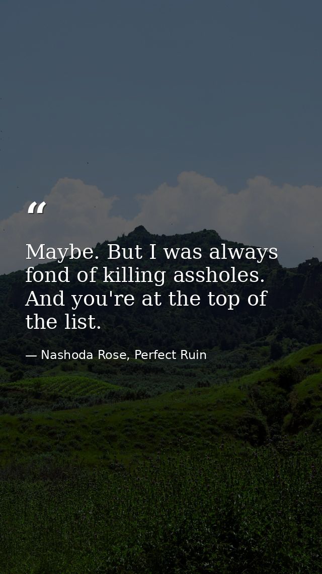 Maybe. But I was always fond of killing assholes. And you're at the top of the list. — Nashoda Rose, Perfect Ruin