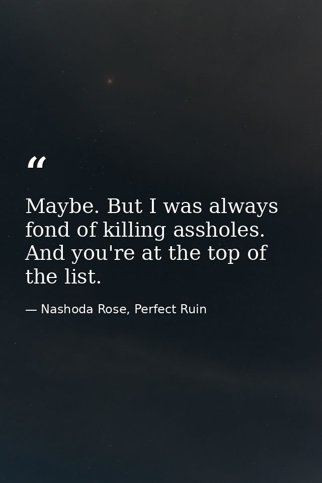 Maybe. But I was always fond of killing assholes. And you're at the top of the list. — Nashoda Rose, Perfect Ruin