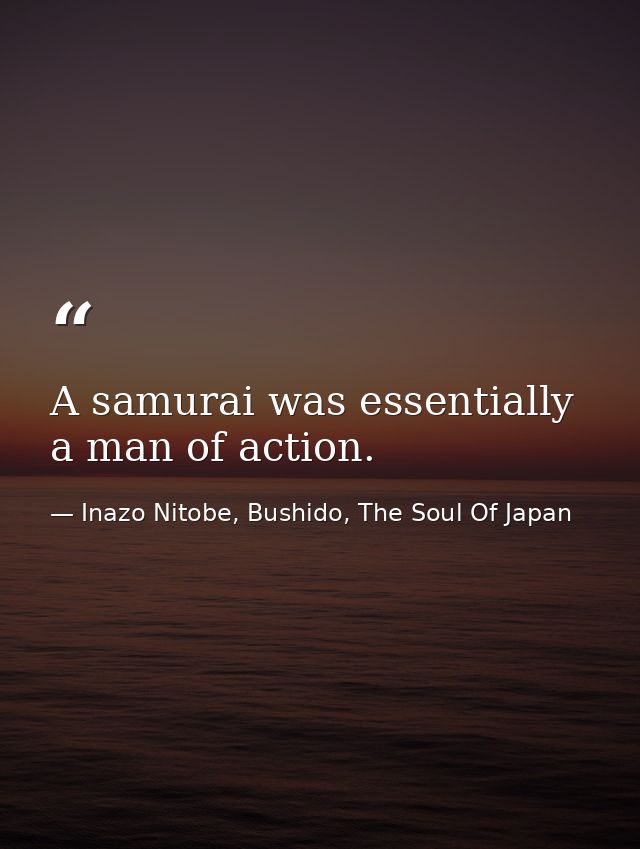 A samurai was essentially a man of action. — Inazo Nitobe, Bushido, The Soul Of Japan