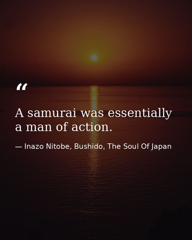 A samurai was essentially a man of action. — Inazo Nitobe, Bushido, The Soul Of Japan