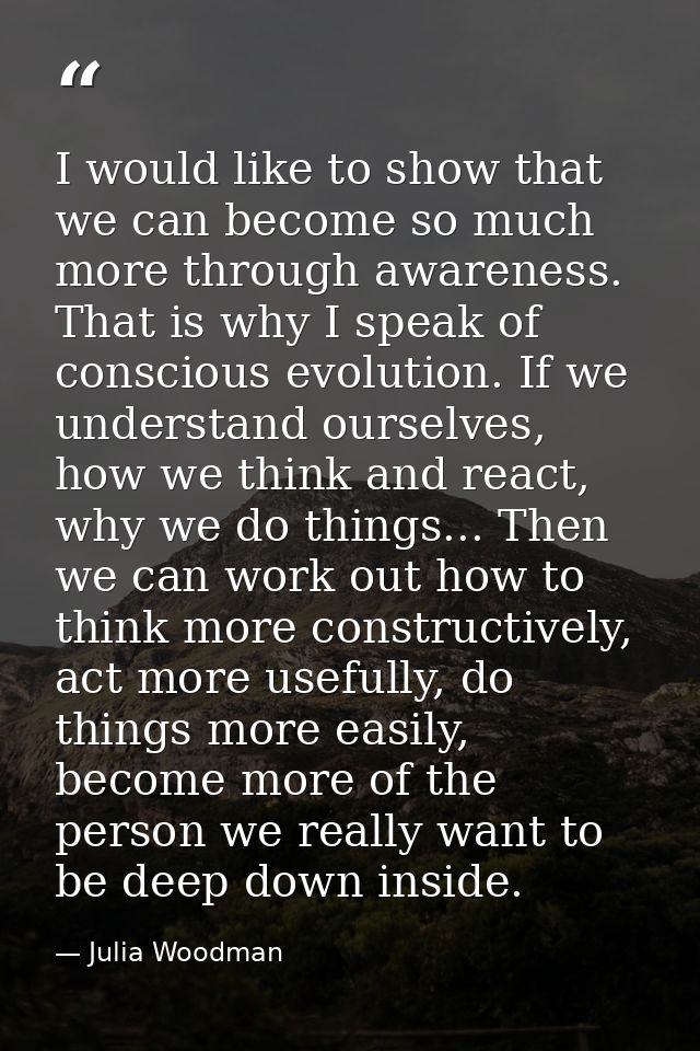 I would like to show that we can become so much more through awareness. That is why I speak of conscious evolution. If w — Julia Woodman