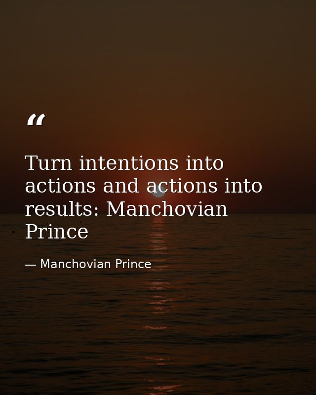 Turn intentions into actions and actions into results: Manchovian Prince — Manchovian Prince