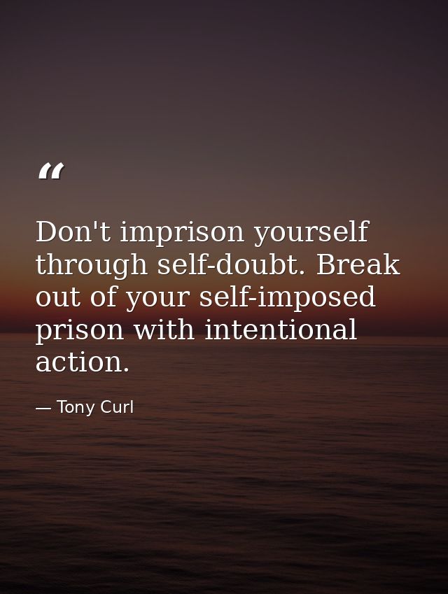 Don't imprison yourself through self-doubt. Break out of your self-imposed prison with intentional action. — Tony Curl