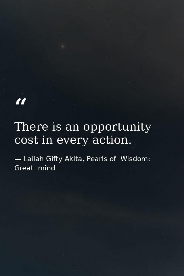 There is an opportunity cost in every action. — Lailah Gifty Akita, Pearls of  Wisdom: Great  mind