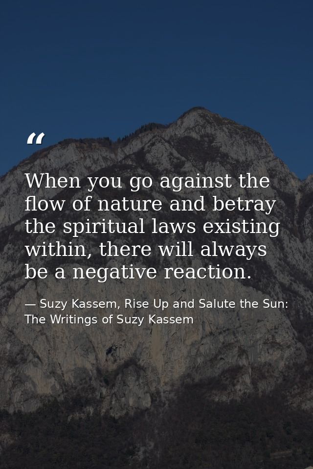 When you go against the flow of nature and betray the spiritual laws existing within, there will always be a negative re — Suzy Kassem, Rise Up and Salute the Sun: The Writings of Suzy Kassem