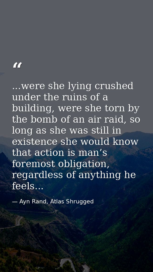 ...were she lying crushed under the ruins of a building, were she torn by the bomb of an air raid, so long as she was st — Ayn Rand, Atlas Shrugged