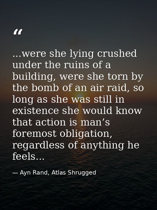 ...were she lying crushed under the ruins of a building, were she torn by the bomb of an air raid, so long as she was st — Ayn Rand, Atlas Shrugged