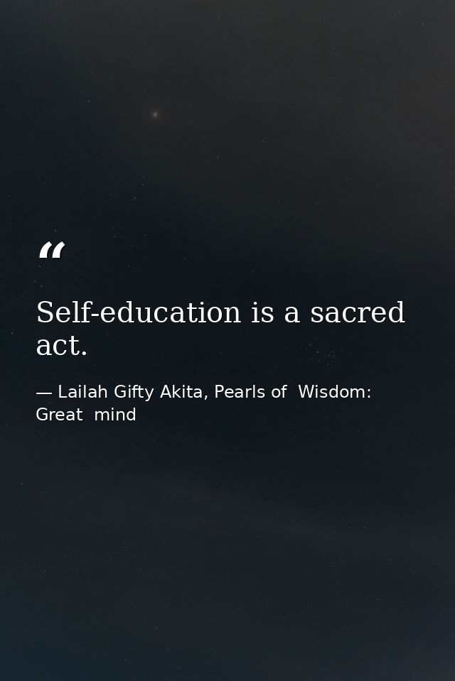 Self-education is a sacred act. — Lailah Gifty Akita, Pearls of  Wisdom: Great  mind