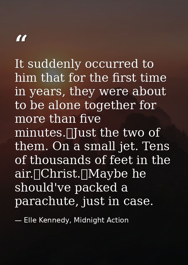 It suddenly occurred to him that for the first time in years, they were about to be alone together for more than five mi — Elle Kennedy, Midnight Action