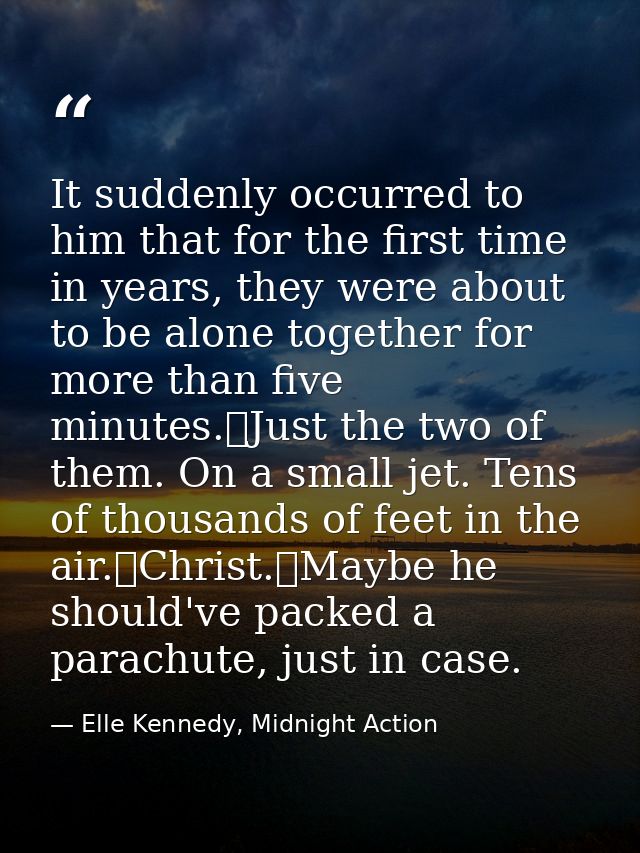 It suddenly occurred to him that for the first time in years, they were about to be alone together for more than five mi — Elle Kennedy, Midnight Action