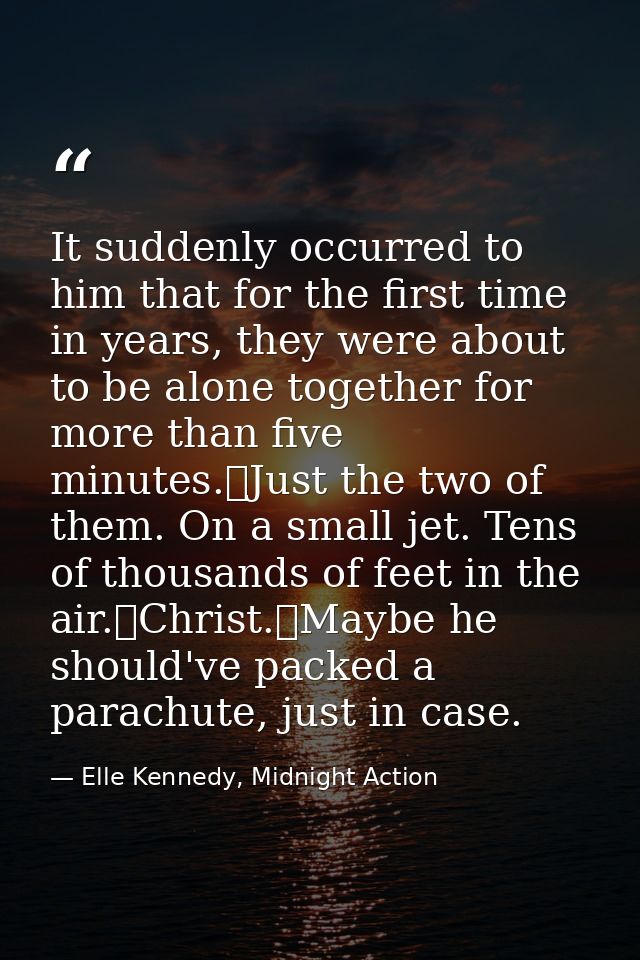 It suddenly occurred to him that for the first time in years, they were about to be alone together for more than five mi — Elle Kennedy, Midnight Action