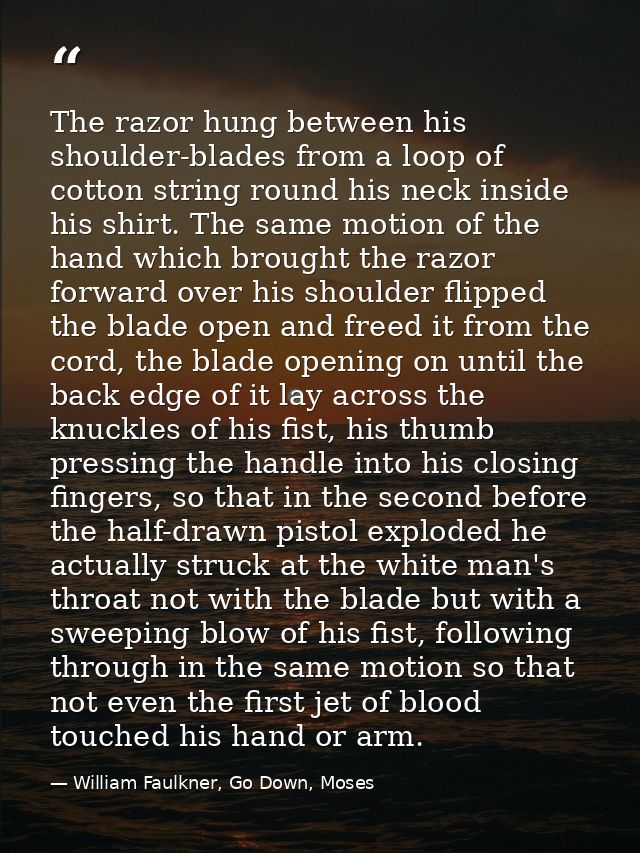 The razor hung between his shoulder-blades from a loop of cotton string round his neck inside his shirt. The same motion — William Faulkner, Go Down, Moses