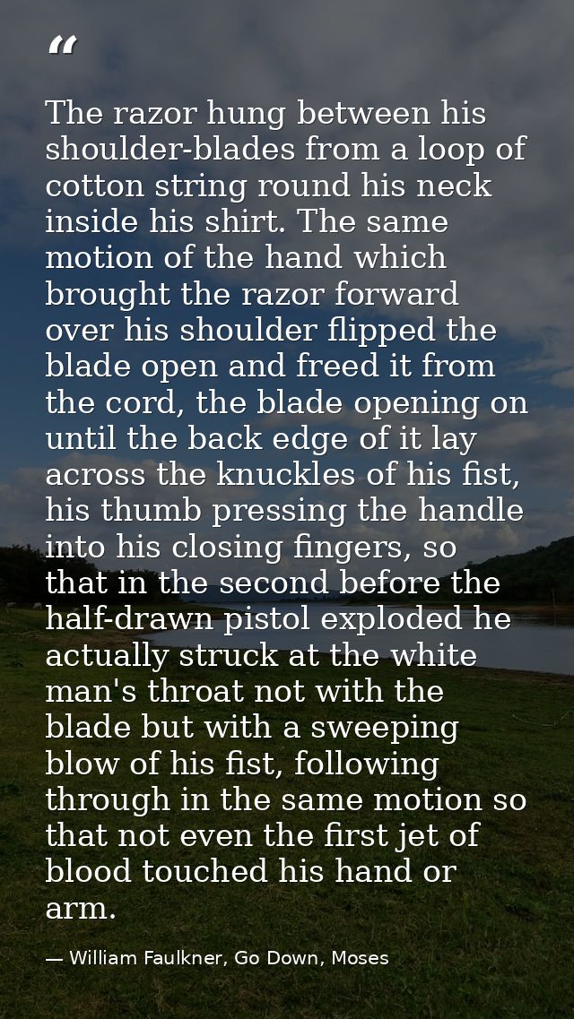 The razor hung between his shoulder-blades from a loop of cotton string round his neck inside his shirt. The same motion — William Faulkner, Go Down, Moses