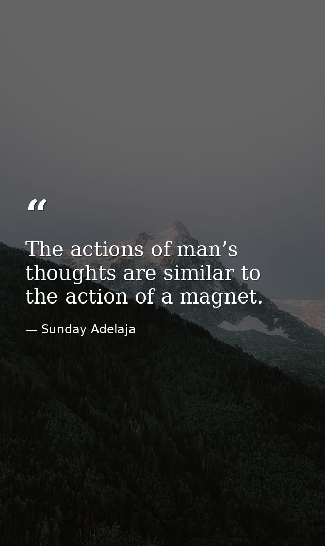 The actions of man’s thoughts are similar to the action of a magnet. — Sunday Adelaja