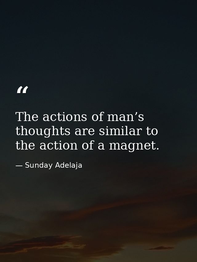 The actions of man’s thoughts are similar to the action of a magnet. — Sunday Adelaja