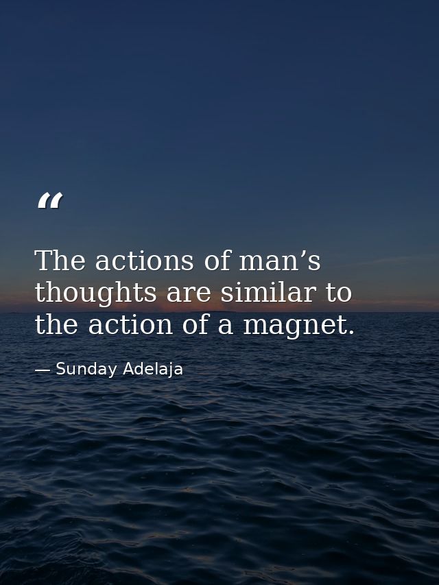 The actions of man’s thoughts are similar to the action of a magnet. — Sunday Adelaja