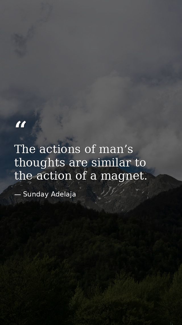 The actions of man’s thoughts are similar to the action of a magnet. — Sunday Adelaja