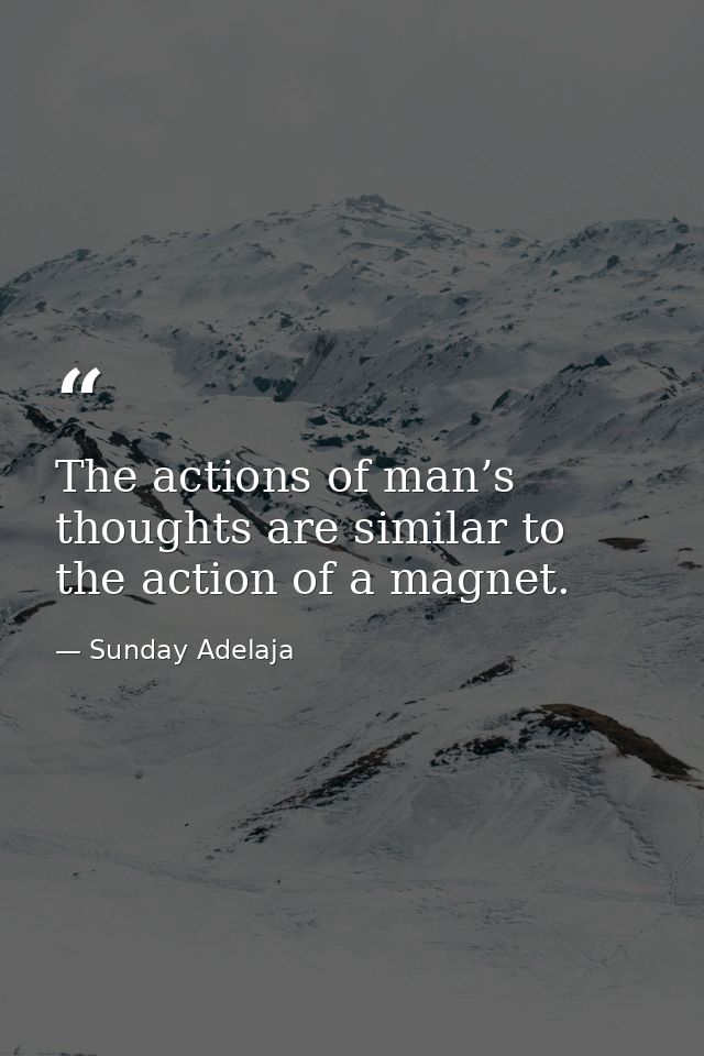 The actions of man’s thoughts are similar to the action of a magnet. — Sunday Adelaja