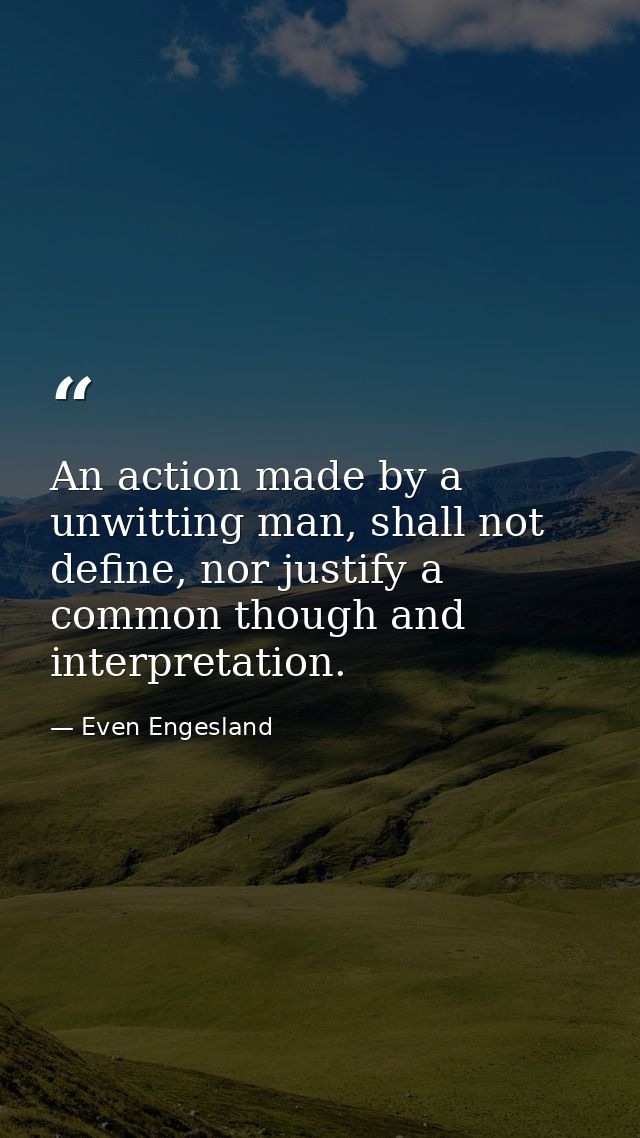 An action made by a unwitting man, shall not define, nor justify a common though and interpretation. — Even Engesland