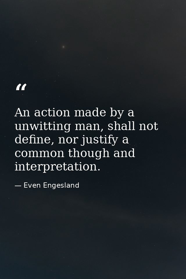 An action made by a unwitting man, shall not define, nor justify a common though and interpretation. — Even Engesland