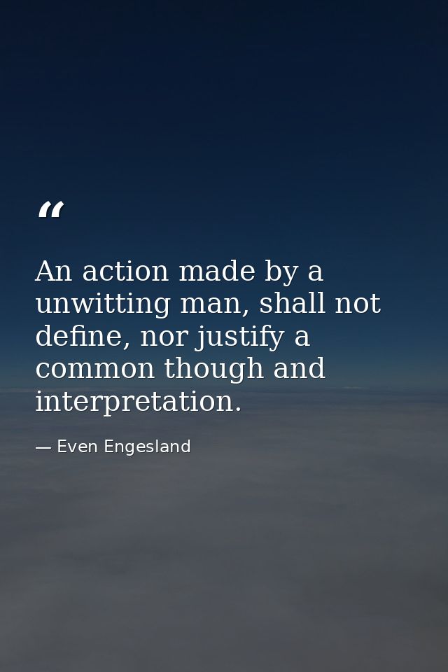 An action made by a unwitting man, shall not define, nor justify a common though and interpretation. — Even Engesland