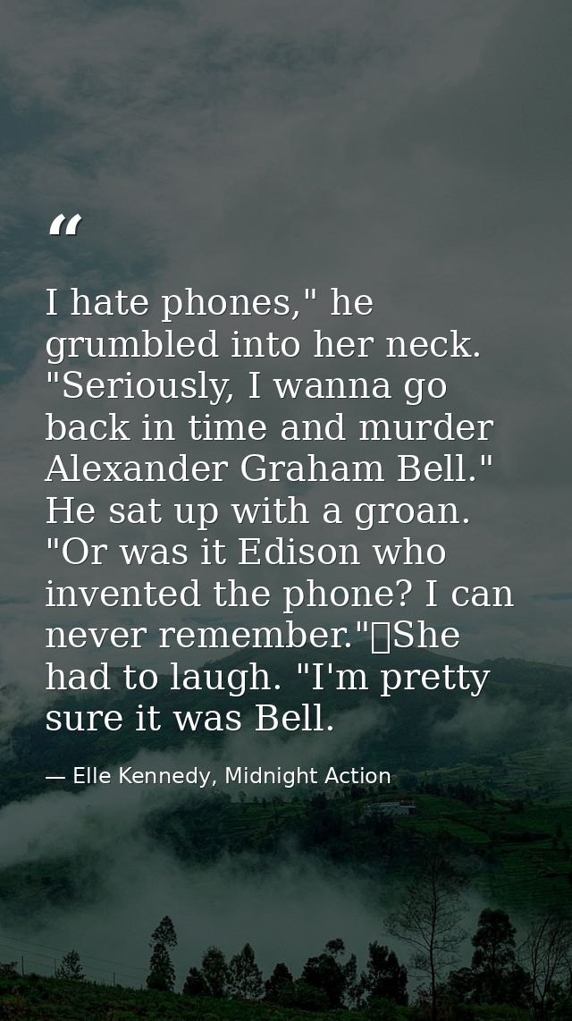 I hate phones," he grumbled into her neck. "Seriously, I wanna go back in time and murder Alexander Graham Bell." He sat — Elle Kennedy, Midnight Action
