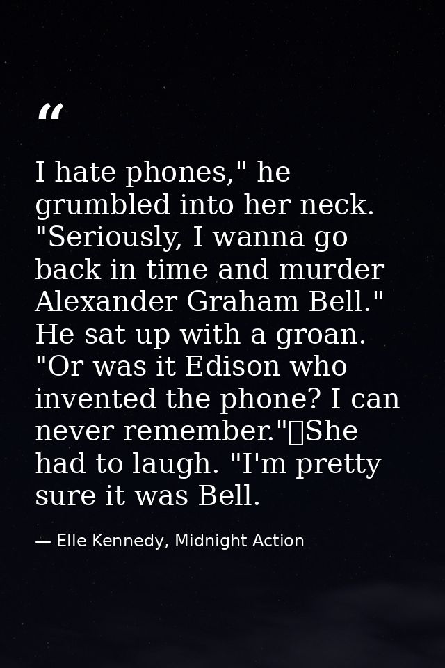 I hate phones," he grumbled into her neck. "Seriously, I wanna go back in time and murder Alexander Graham Bell." He sat — Elle Kennedy, Midnight Action