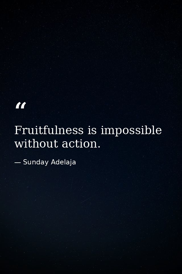 Fruitfulness is impossible without action. — Sunday Adelaja