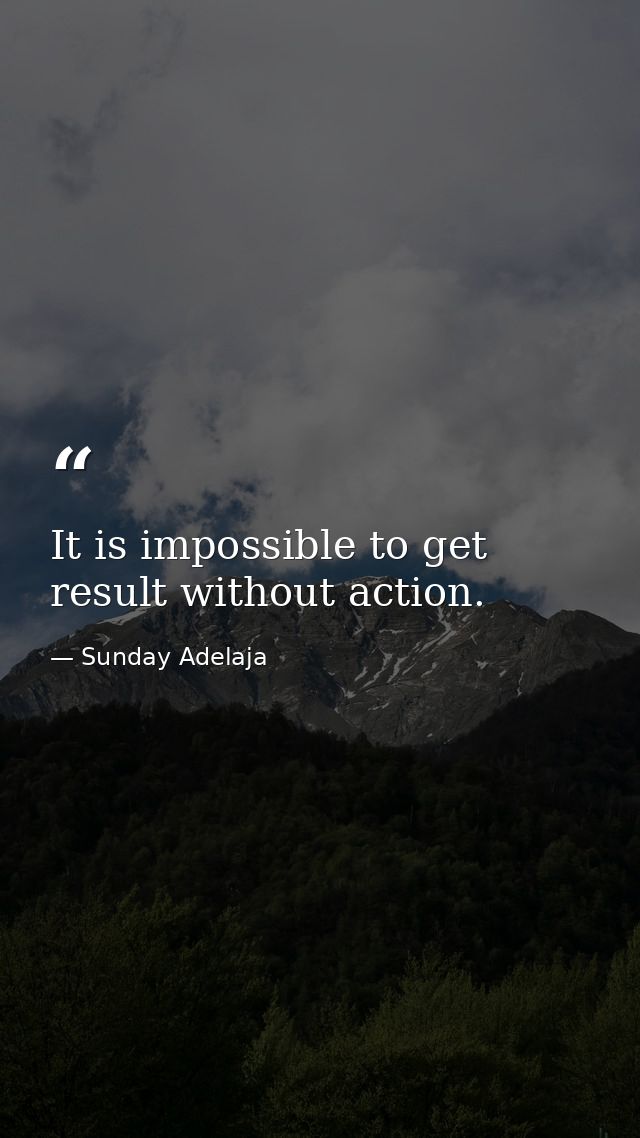 It is impossible to get result without action. — Sunday Adelaja