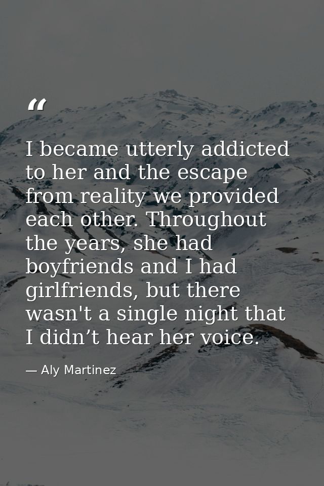 I became utterly addicted to her and the escape from reality we provided each other. Throughout the years, she had boyfr — Aly Martinez