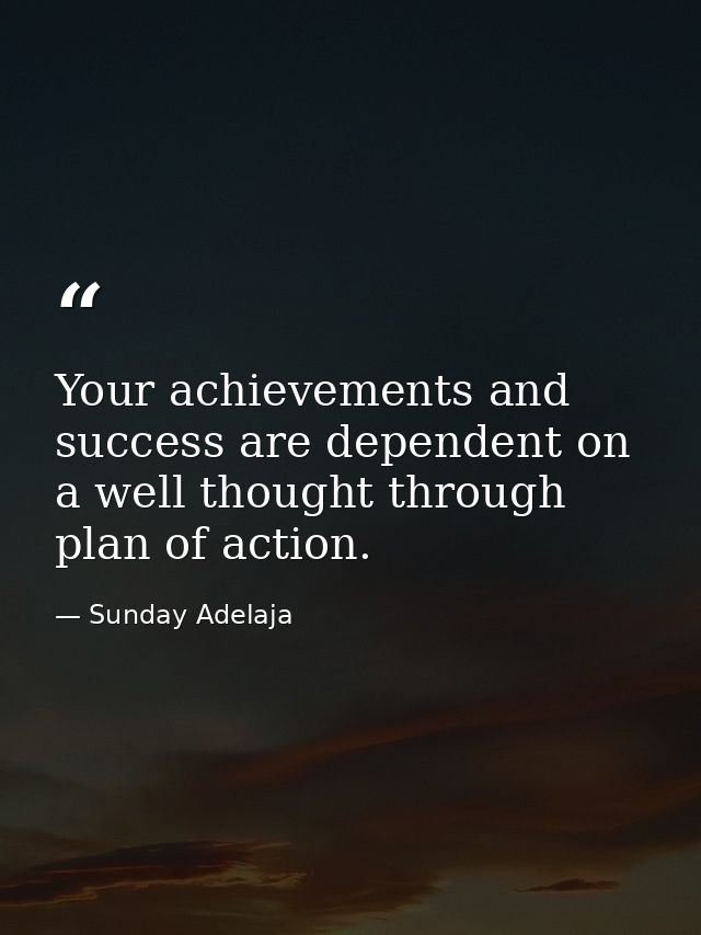 Your achievements and success are dependent on a well thought through plan of action. — Sunday Adelaja