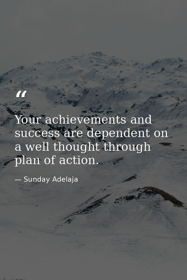 Your achievements and success are dependent on a well thought through plan of action. — Sunday Adelaja