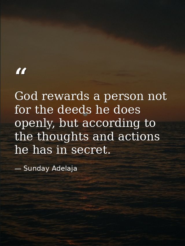 God rewards a person not for the deeds he does openly, but according to the thoughts and actions he has in secret. — Sunday Adelaja