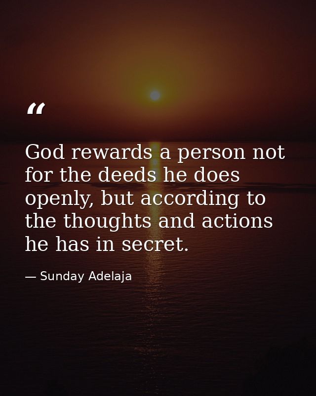 God rewards a person not for the deeds he does openly, but according to the thoughts and actions he has in secret. — Sunday Adelaja