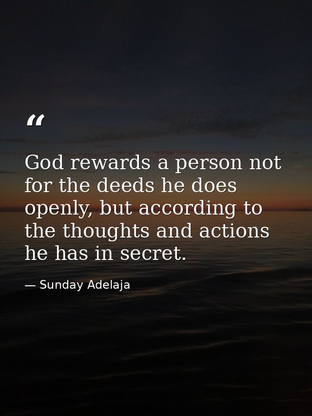 God rewards a person not for the deeds he does openly, but according to the thoughts and actions he has in secret. — Sunday Adelaja