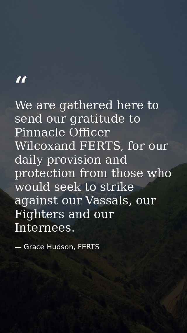 We are gathered here to send our gratitude to Pinnacle Officer Wilcoxand FERTS, for our daily provision and protection f — Grace Hudson, FERTS