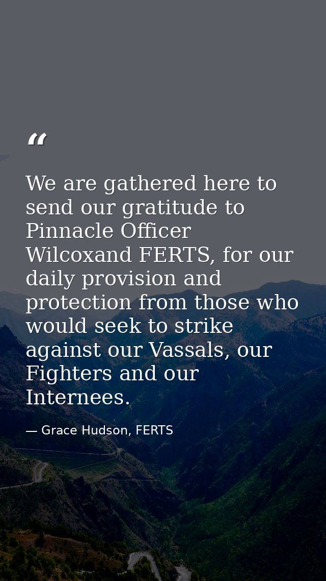 We are gathered here to send our gratitude to Pinnacle Officer Wilcoxand FERTS, for our daily provision and protection f — Grace Hudson, FERTS