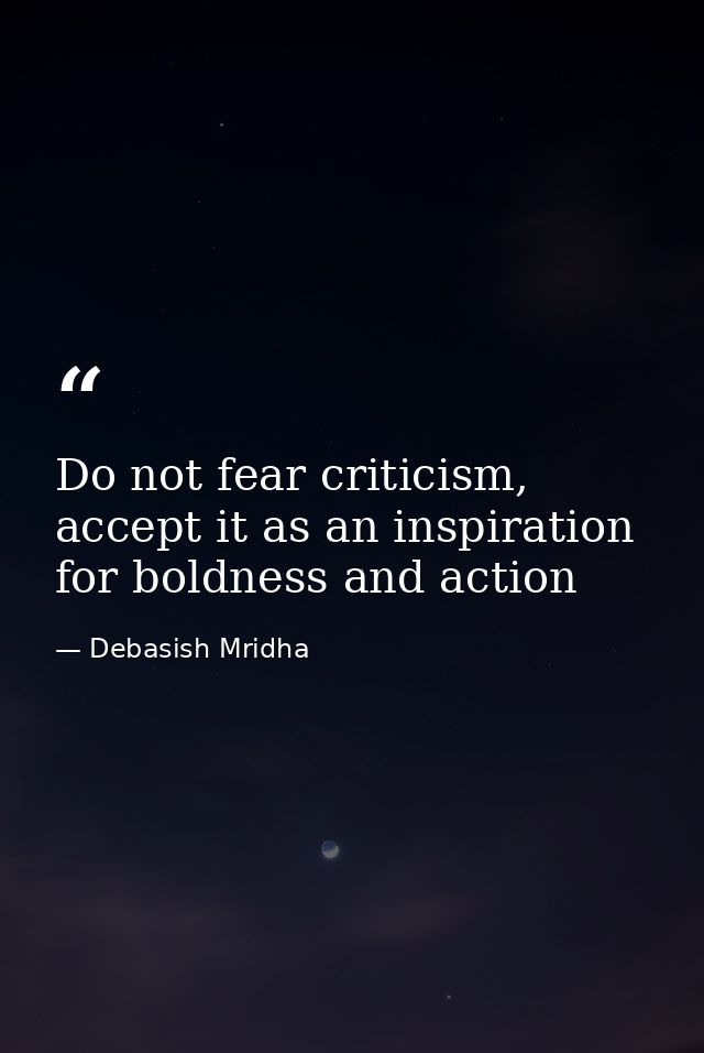 Do not fear criticism, accept it as an inspiration for boldness and action — Debasish Mridha