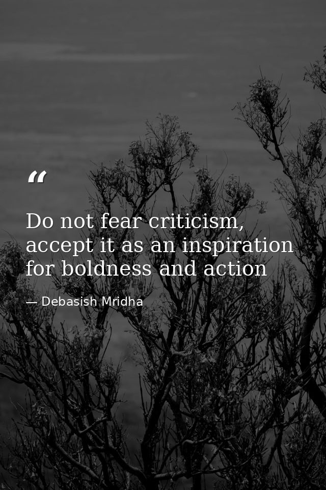 Do not fear criticism, accept it as an inspiration for boldness and action — Debasish Mridha
