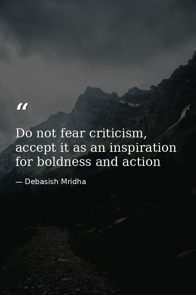 Do not fear criticism, accept it as an inspiration for boldness and action — Debasish Mridha
