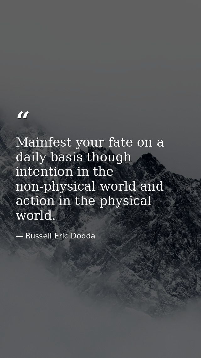 Mainfest your fate on a daily basis though intention in the non-physical world and action in the physical world. — Russell Eric Dobda