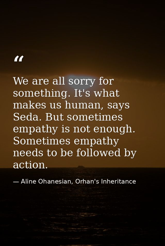 We are all sorry for something. It's what makes us human, says Seda. But sometimes empathy is not enough. Sometimes empa — Aline Ohanesian, Orhan's Inheritance