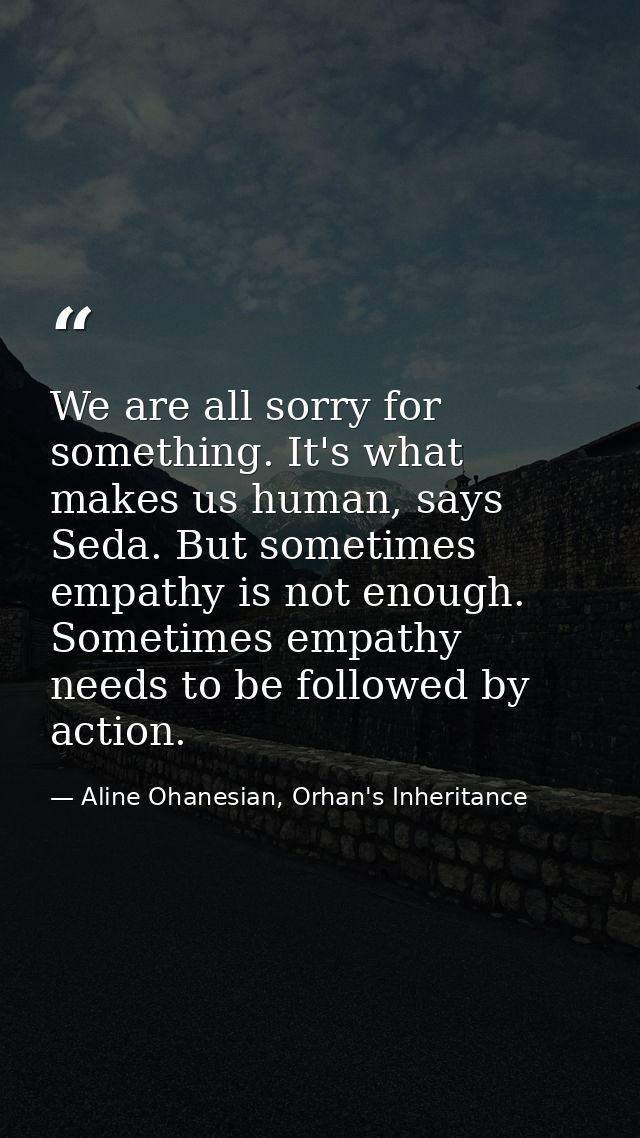 We are all sorry for something. It's what makes us human, says Seda. But sometimes empathy is not enough. Sometimes empa — Aline Ohanesian, Orhan's Inheritance