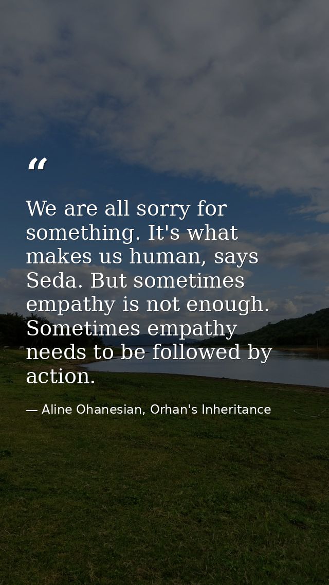 We are all sorry for something. It's what makes us human, says Seda. But sometimes empathy is not enough. Sometimes empa — Aline Ohanesian, Orhan's Inheritance
