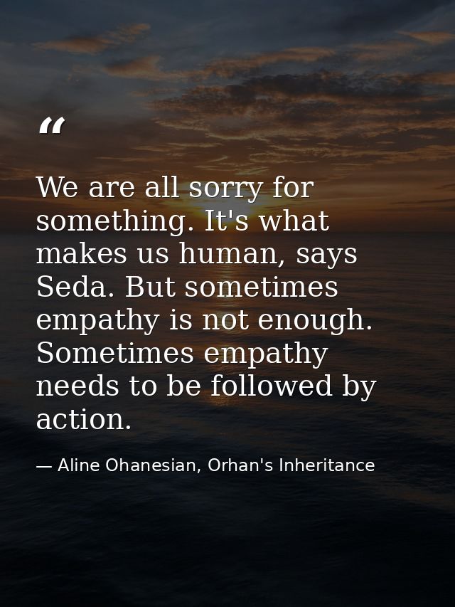 We are all sorry for something. It's what makes us human, says Seda. But sometimes empathy is not enough. Sometimes empa — Aline Ohanesian, Orhan's Inheritance