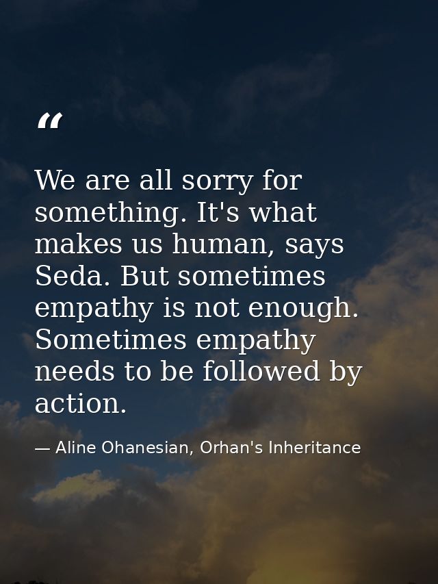We are all sorry for something. It's what makes us human, says Seda. But sometimes empathy is not enough. Sometimes empa — Aline Ohanesian, Orhan's Inheritance