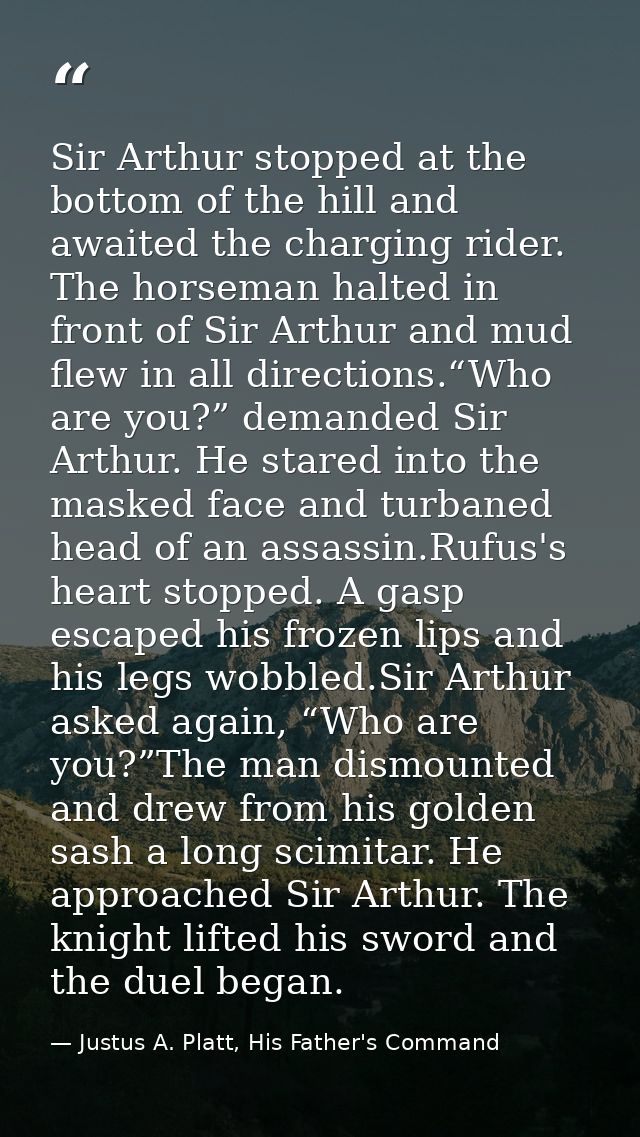 Sir Arthur stopped at the bottom of the hill and awaited the charging rider. The horseman halted in front of Sir Arthur  — Justus A. Platt, His Father's Command