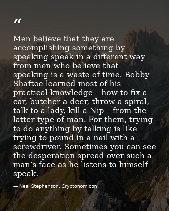 Men believe that they are accomplishing something by speaking speak in a different way from men who believe that speakin — Neal Stephenson, Cryptonomicon